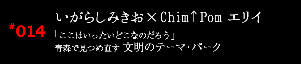 いがらしみきお×Chim↑Pom エリイ「ここ はいったいどこなのだろう」青森で見つめ直す 文明のテーマ・パーク